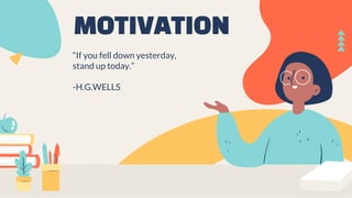 MOTIVATION
“If you fell down yesterday,
stand up today.”
-H.G.WELLS
 