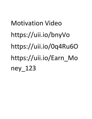 Motivation Video
https://uii.io/bnyVo
https://uii.io/0q4Ru6O
https://uii.io/Earn_Mo
ney_123
 