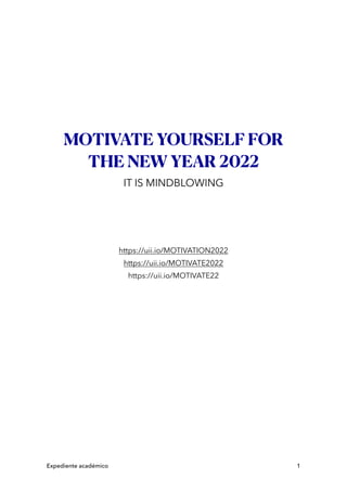 MOTIVATE YOURSELF FOR
THE NEW YEAR 2022


IT IS MINDBLOWING


https://uii.io/MOTIVATION2022


https://uii.io/MOTIVATE2022


https://uii.io/MOTIVATE22


Expediente académico 1
 