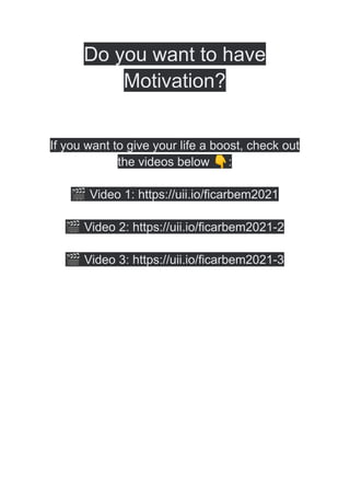Do you want to have
Motivation?
If you want to give your life a boost, check out
the videos below 👇:
🎬Video 1: https://uii.io/ficarbem2021
🎬Video 2: https://uii.io/ficarbem2021-2
🎬Video 3: https://uii.io/ficarbem2021-3
 