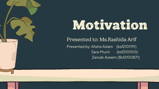 Motivation
Presented to: Ms.Rashida Arif
Presented by: Alisha Aslam (bsf2101191)
Sara Munir (bsf2101013)
Zainab Azeem (Bsf2100871)
 