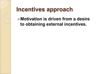 Incentives approach
Motivation is driven from a desire
to obtaining external incentives.
 