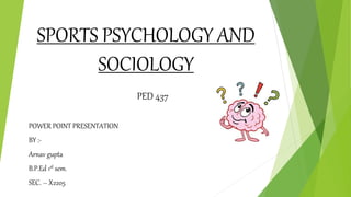 SPORTS PSYCHOLOGY AND
SOCIOLOGY
PED 437
POWER POINT PRESENTATION
BY :-
Arnav gupta
B.P.Ed 1st sem.
SEC. – X2205
 