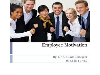 Employee Motivation
By: Dr. Ghulam Dastgeer
0333-5111-469
 