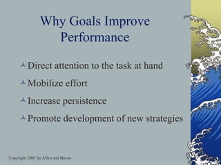 Copyright 2001 by Allyn and Bacon
Why Goals Improve
Performance
Direct attention to the task at hand
Mobilize effort
Increase persistence
Promote development of new strategies
 