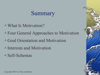 Copyright 2001 by Allyn and Bacon
Summary
What Is Motivation?
Four General Approaches to Motivation
Goal Orientation and Motivation
Interests and Motivation
Self-Schemas
 