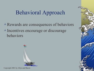 Copyright 2001 by Allyn and Bacon
Behavioral Approach
Rewards are consequences of behaviors
Incentives encourage or discourage
behaviors
 