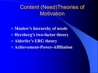 Content (Need)Theories of
Motivation
 Maslow’s hierarchy of needs
 Herzberg’s two-factor theory
 Alderfer’s ERG theory
 Achievement-Power-Affiliation
 