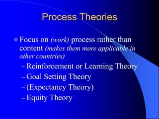  Focus on (work) process rather than
content (makes them more applicable in
other countries)
– Reinforcement or Learning Theory
– Goal Setting Theory
– (Expectancy Theory)
– Equity Theory
Process Theories
 