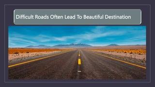 Difficult Roads Often Lead To Beautiful Destination
 