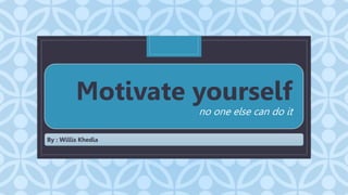 C
Motivate yourself
no one else can do it
By : Willis Khedia
 