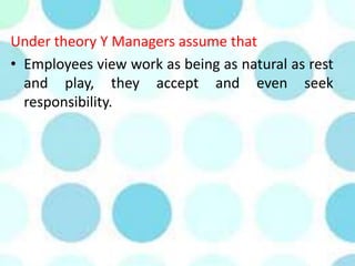 Under theory Y Managers assume that
• Employees view work as being as natural as rest
and play, they accept and even seek
responsibility.
 