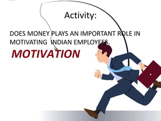 Activity:
DOES MONEY PLAYS AN IMPORTANT ROLE IN
MOTIVATING INDIAN EMPLOYEES.
 