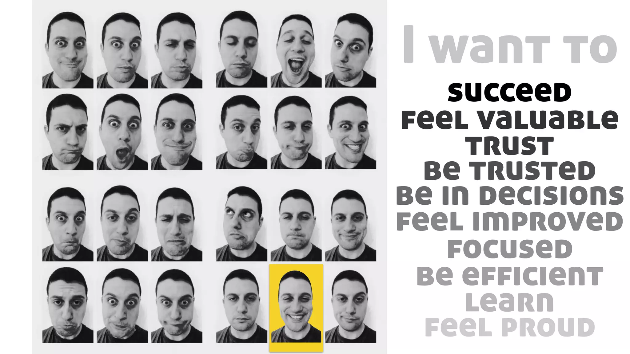 I want to
succeed
feel valuable
trust
be trusted
be in decisions
feel improved
focused
be efficient
learn
feel proud
 