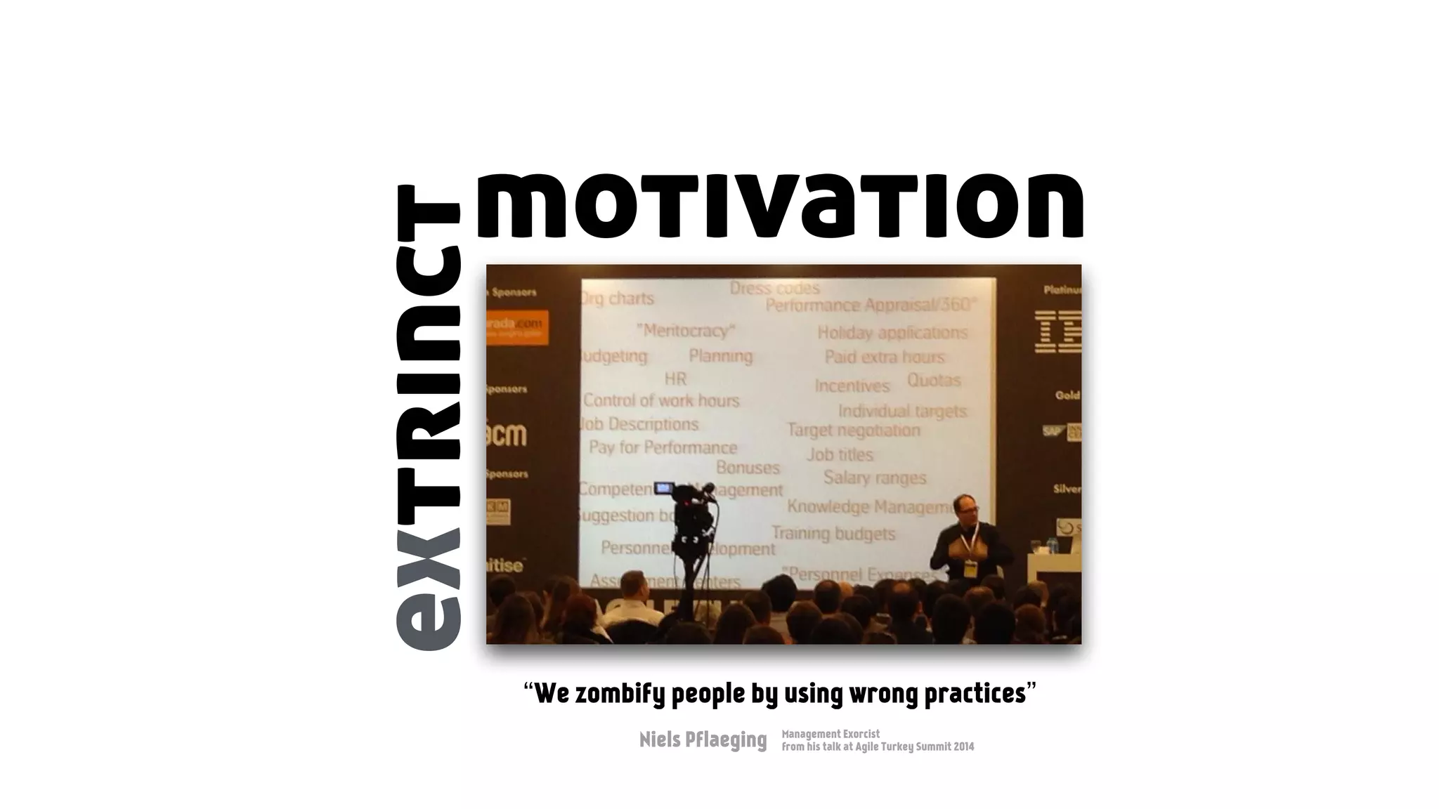 motivation
extrinct
“We zombify people by using wrong practices”
Niels Pflaeging Management Exorcist
from his talk at Agile Turkey Summit 2014
 