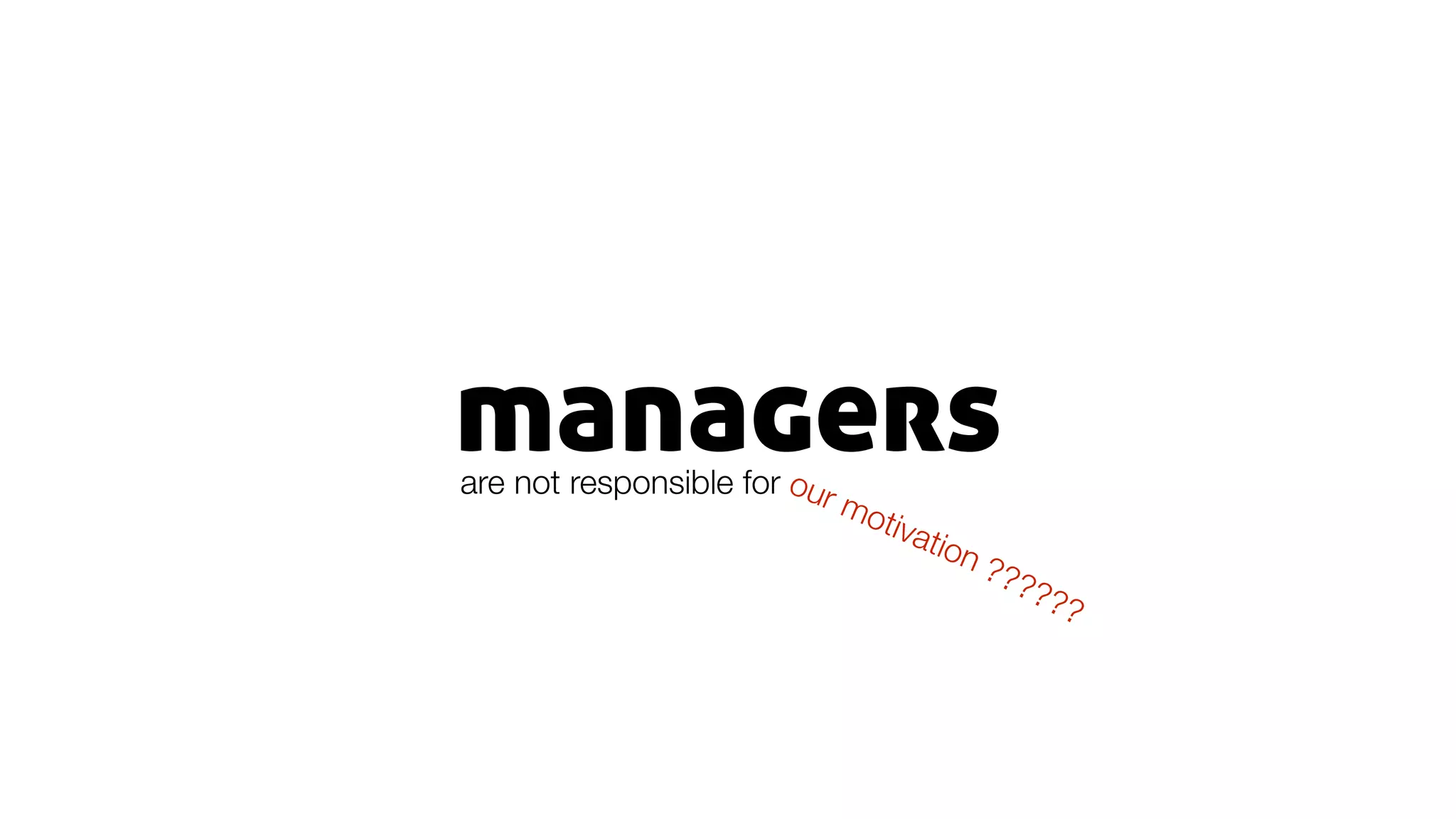 managersare not responsible for our motivation ??????
 
