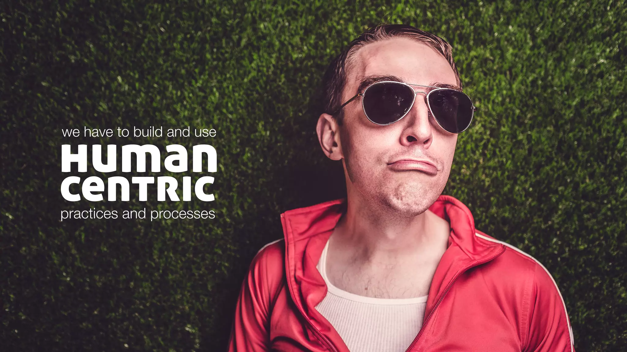 human
we have to build and use
centricpractices and processes
 