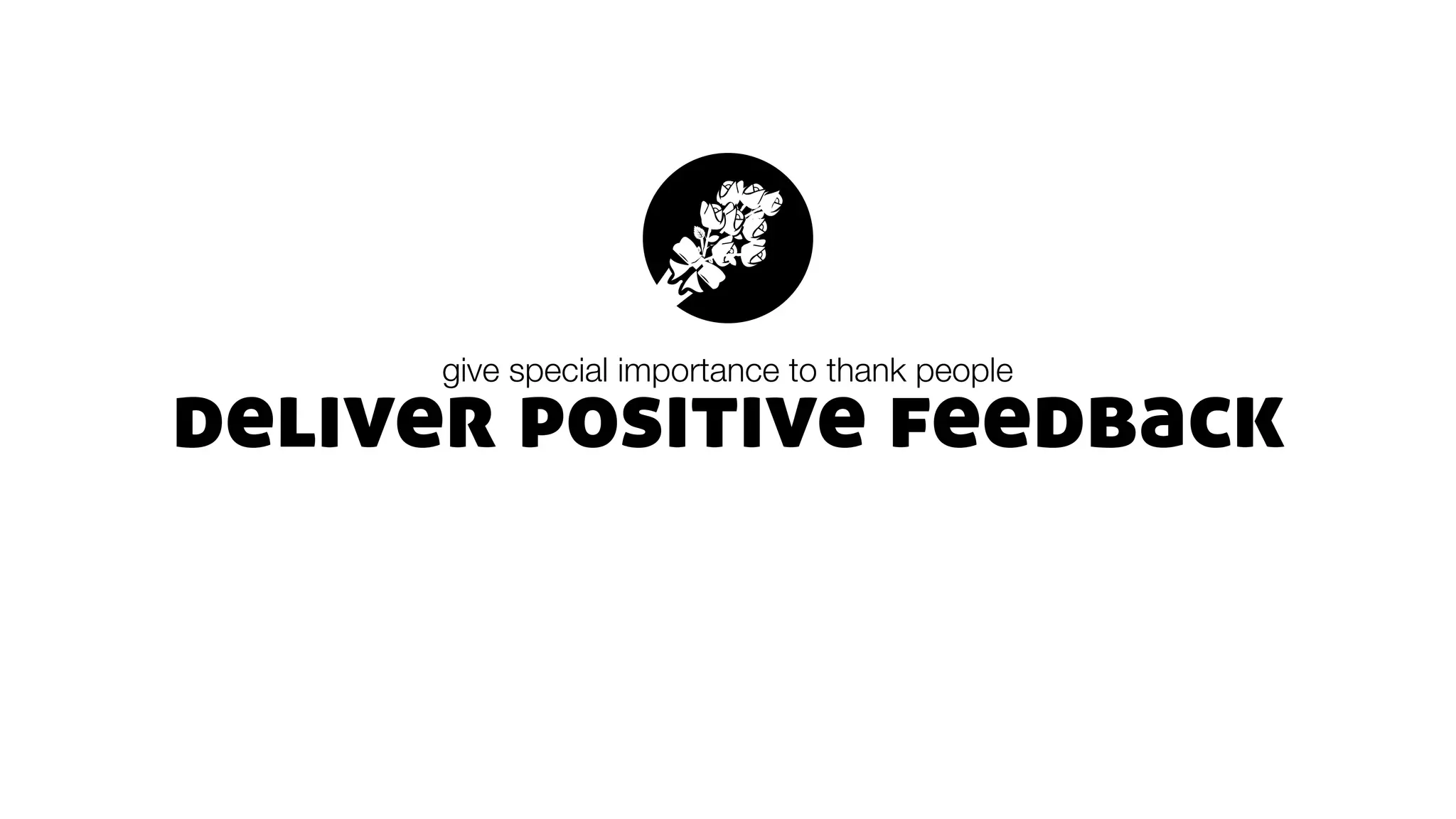 deliver positive feedback
give special importance to thank people
 