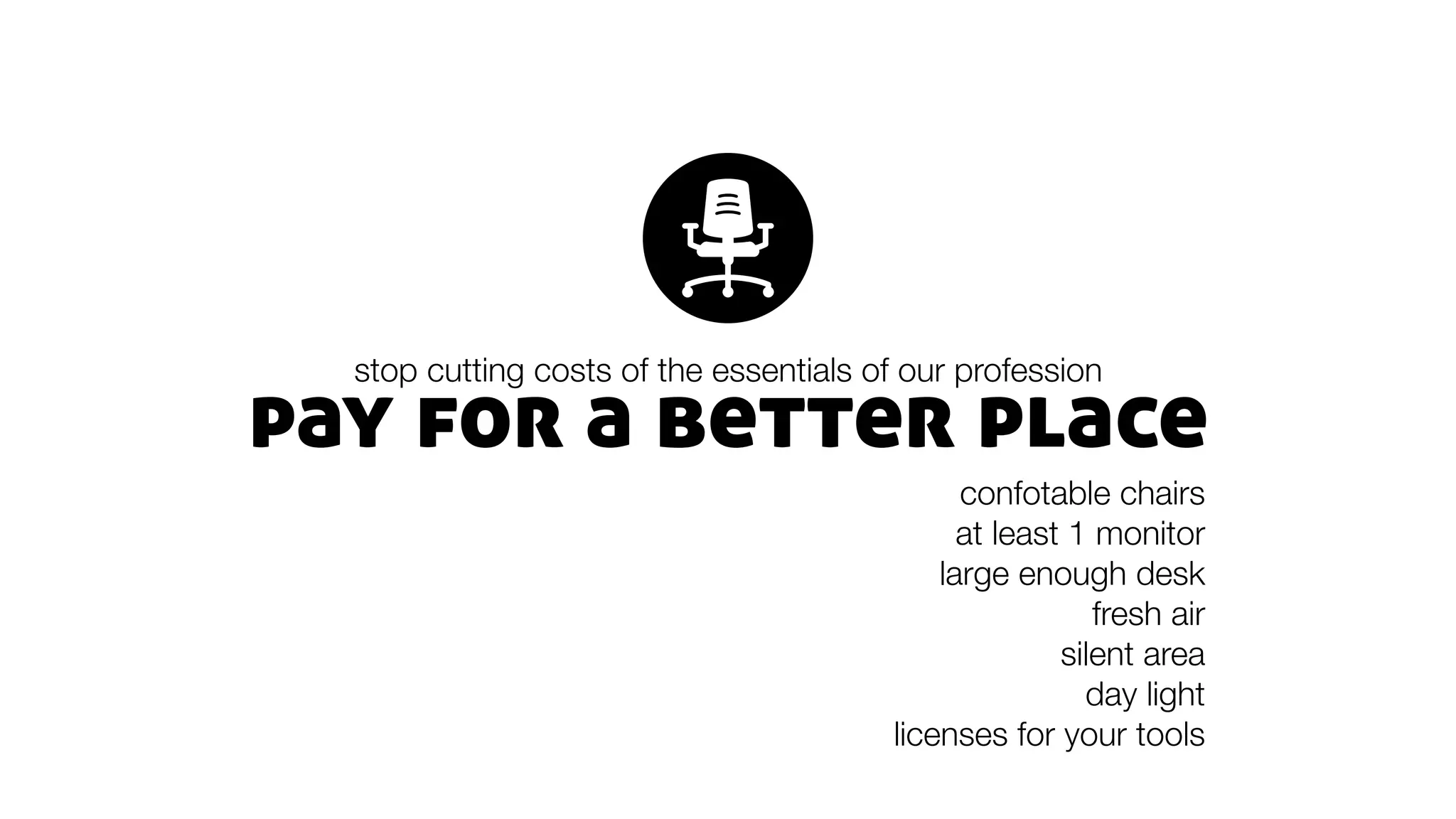 pay for a better place
stop cutting costs of the essentials of our profession
confotable chairs
at least 1 monitor
large enough desk
fresh air
silent area
day light
licenses for your tools
 