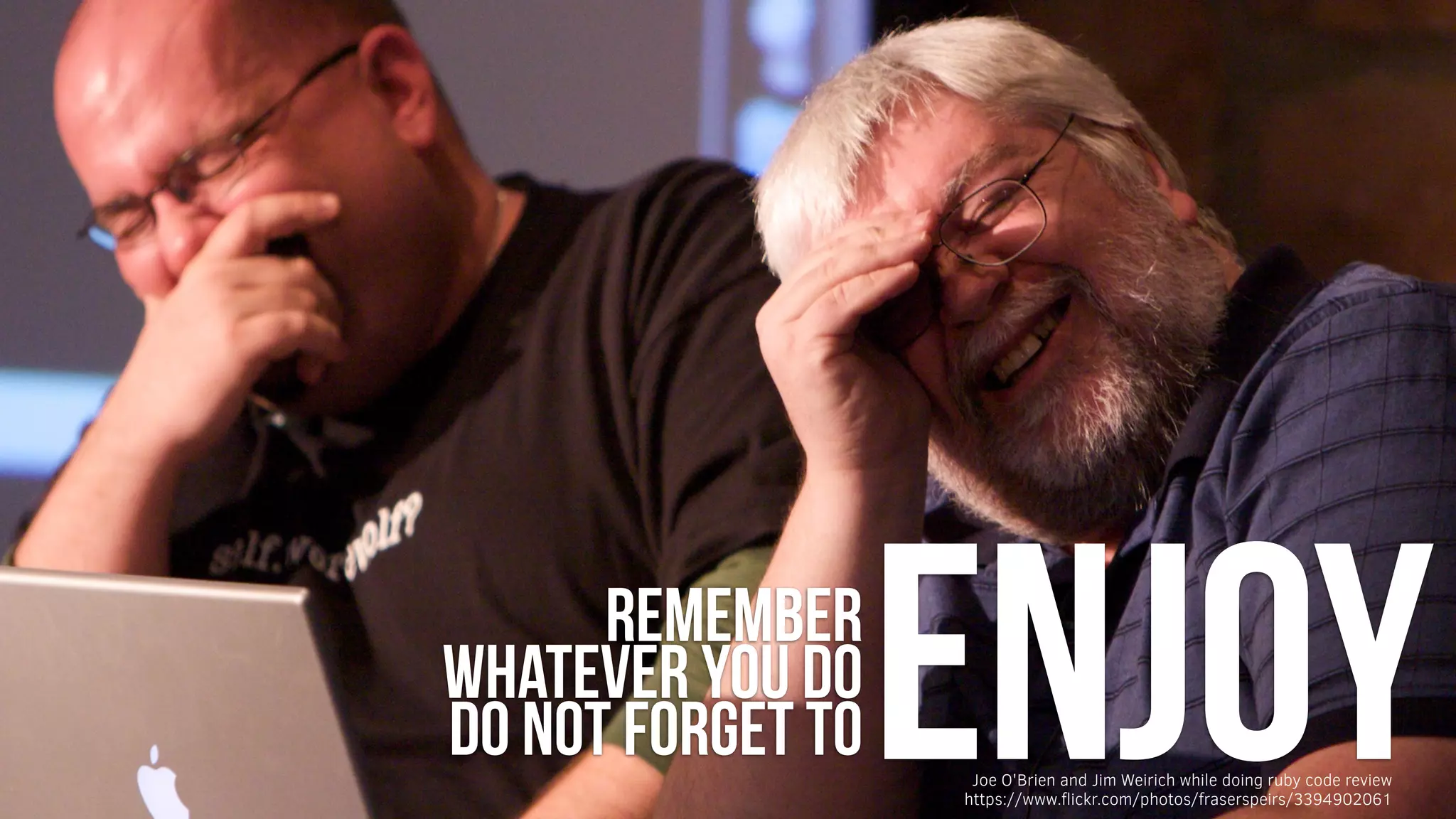 ENJOYremember
whatever you do
do not forget to
https://www.ﬂickr.com/photos/fraserspeirs/3394902061
Joe O'Brien and Jim Weirich while doing ruby code review
 