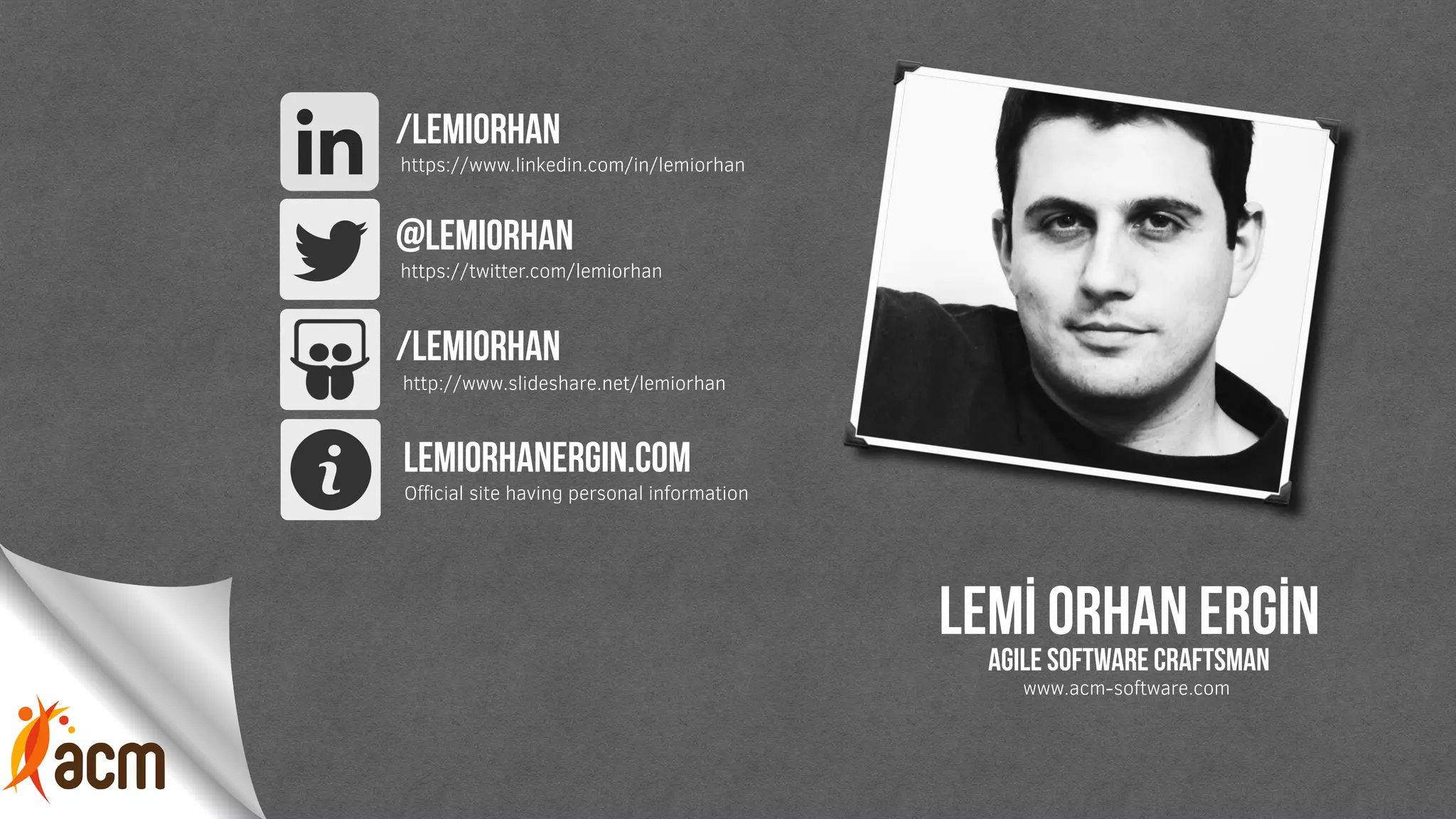 Lemİ orhan ergİn
agile software craftsman
/lemiorhan
https://www.linkedin.com/in/lemiorhan
@lemiorhan
https://twitter.com/lemiorhan
/lemiorhan
http://www.slideshare.net/lemiorhan
lemiorhanergin.com
Oﬃcial site having personal information
www.acm-software.com
 