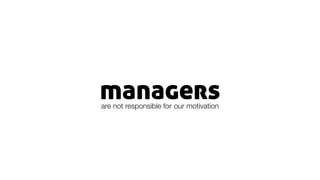 managersare not responsible for our motivation
 
