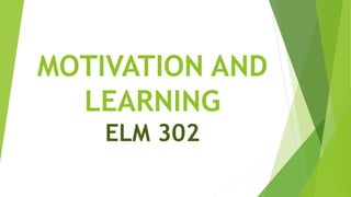 MOTIVATION AND
LEARNING
ELM 302
 
