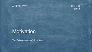 Group G
BBA-I
April 21st, 2017
The Prime mover of all movers.
Motivation
 