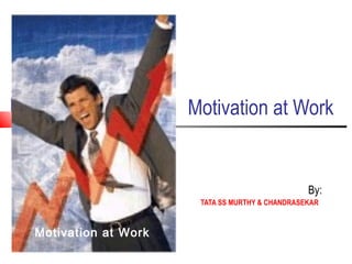 Motivation at Work
By:
TATA SS MURTHY & CHANDRASEKAR
Motivation at Work
 