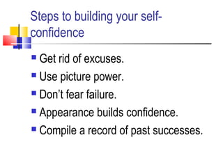 Steps to building your self-
confidence
 Get rid of excuses.
 Use picture power.
 Don’t fear failure.
 Appearance buil...
