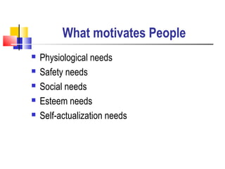 What motivates People
 Physiological needs
 Safety needs
 Social needs
 Esteem needs
 Self-actualization needs
 