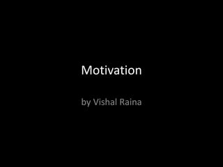 Motivation
by Vishal Raina
 