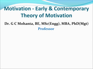 Motivation - Early & Contemporary
Theory of Motivation
Dr. G C Mohanta, BE, MSc(Engg), MBA, PhD(Mgt)
Professor
 