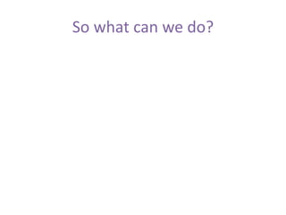 So what can we do?
 