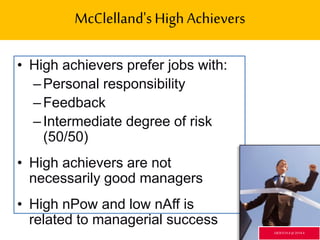 McClelland'sHigh Achievers
• High achievers prefer jobs with:
–Personal responsibility
–Feedback
–Intermediate degree of risk
(50/50)
• High achievers are not
necessarily good managers
• High nPow and low nAff is
related to managerial success
GR3ETCH.4 @2014.4
 