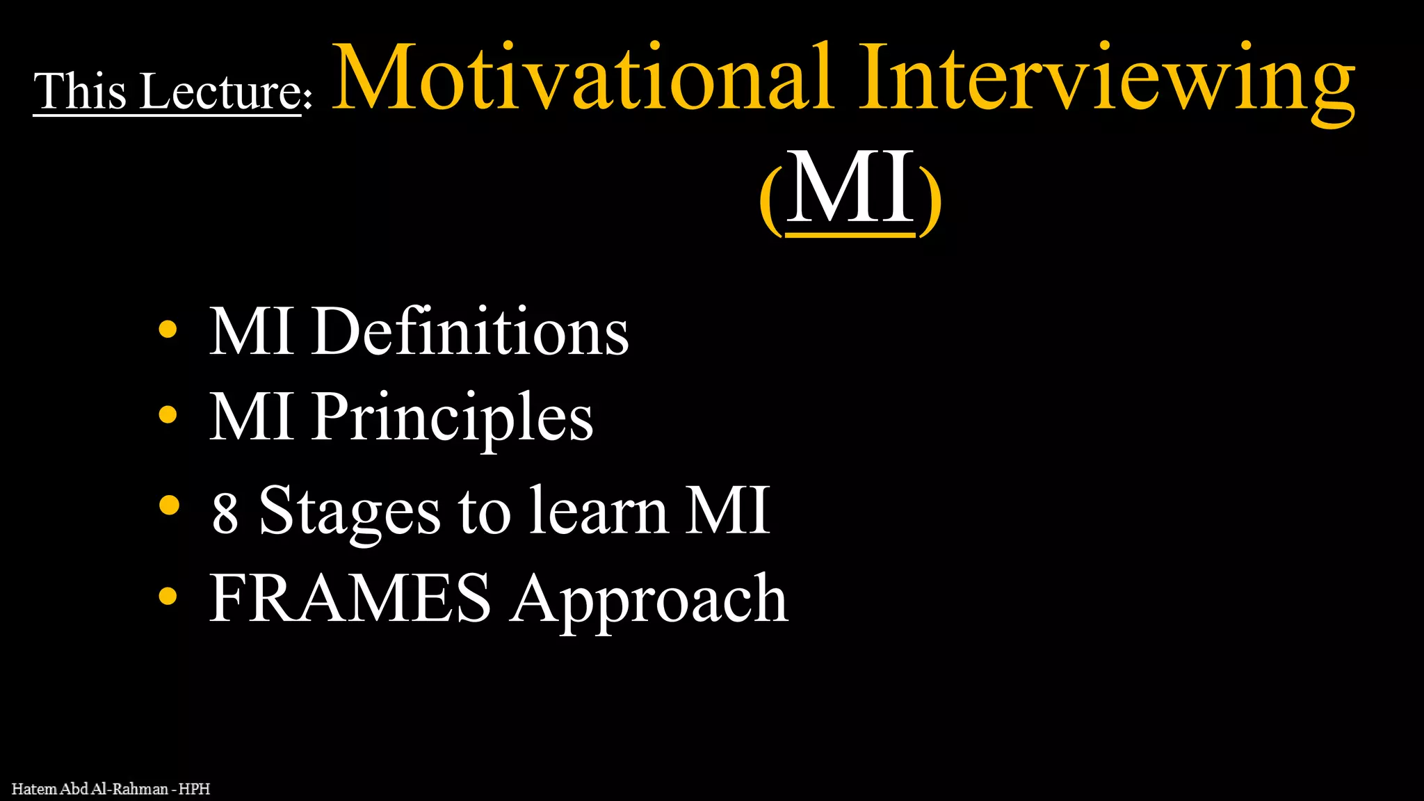 This Lecture: Motivational Interviewing
(MI)
• MI Definitions
• MI Principles
• 8 Stages to learn MI
• FRAMES Approach
 