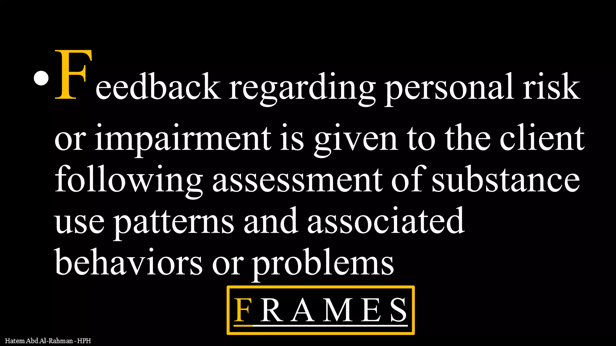 •Feedback regarding personal risk
or impairment is given to the client
following assessment of substance
use patterns and associated
behaviors or problems
F R A M E S
 