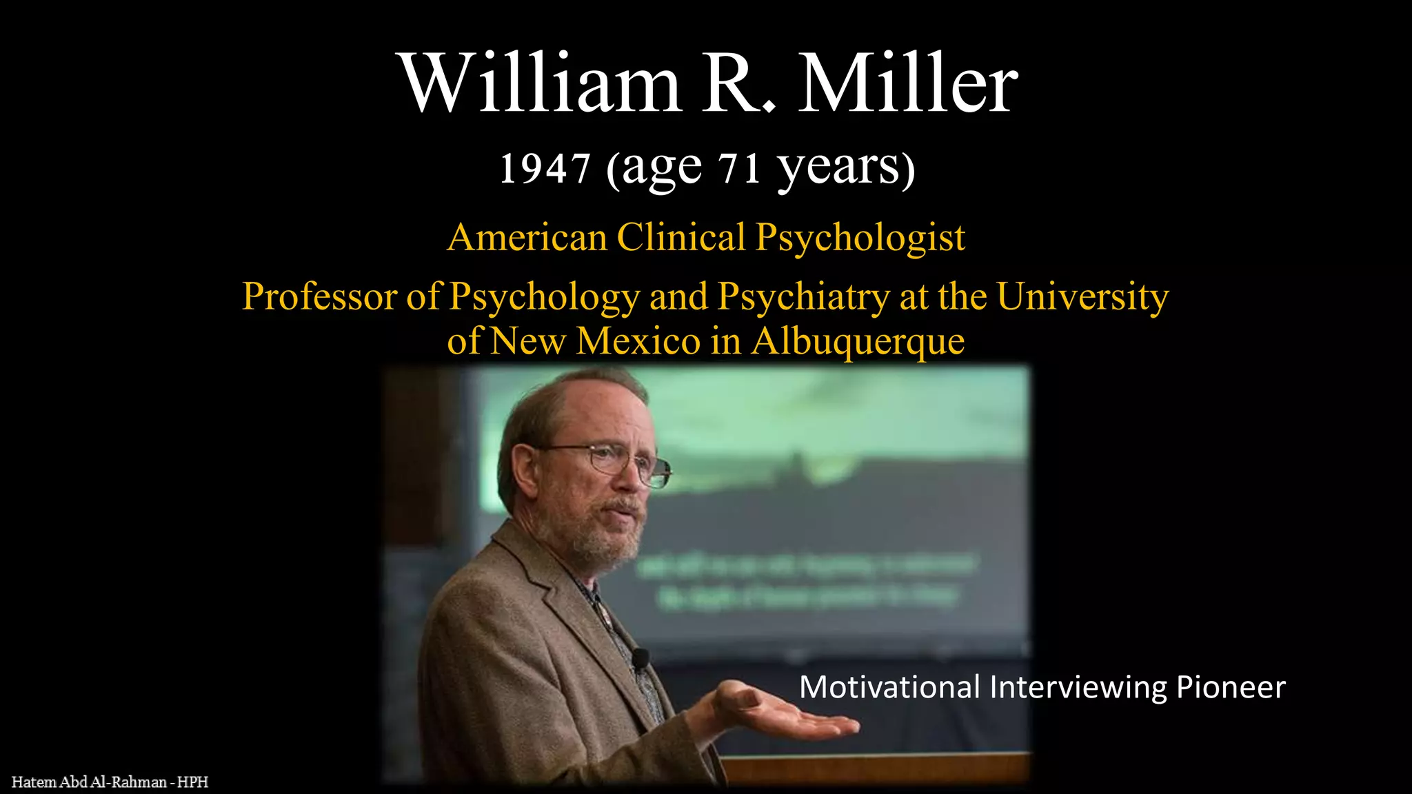 William R. Miller
1947 (age 71 years)
American Clinical Psychologist
Professor of Psychology and Psychiatry at the University
of New Mexico in Albuquerque
Motivational Interviewing Pioneer
 
