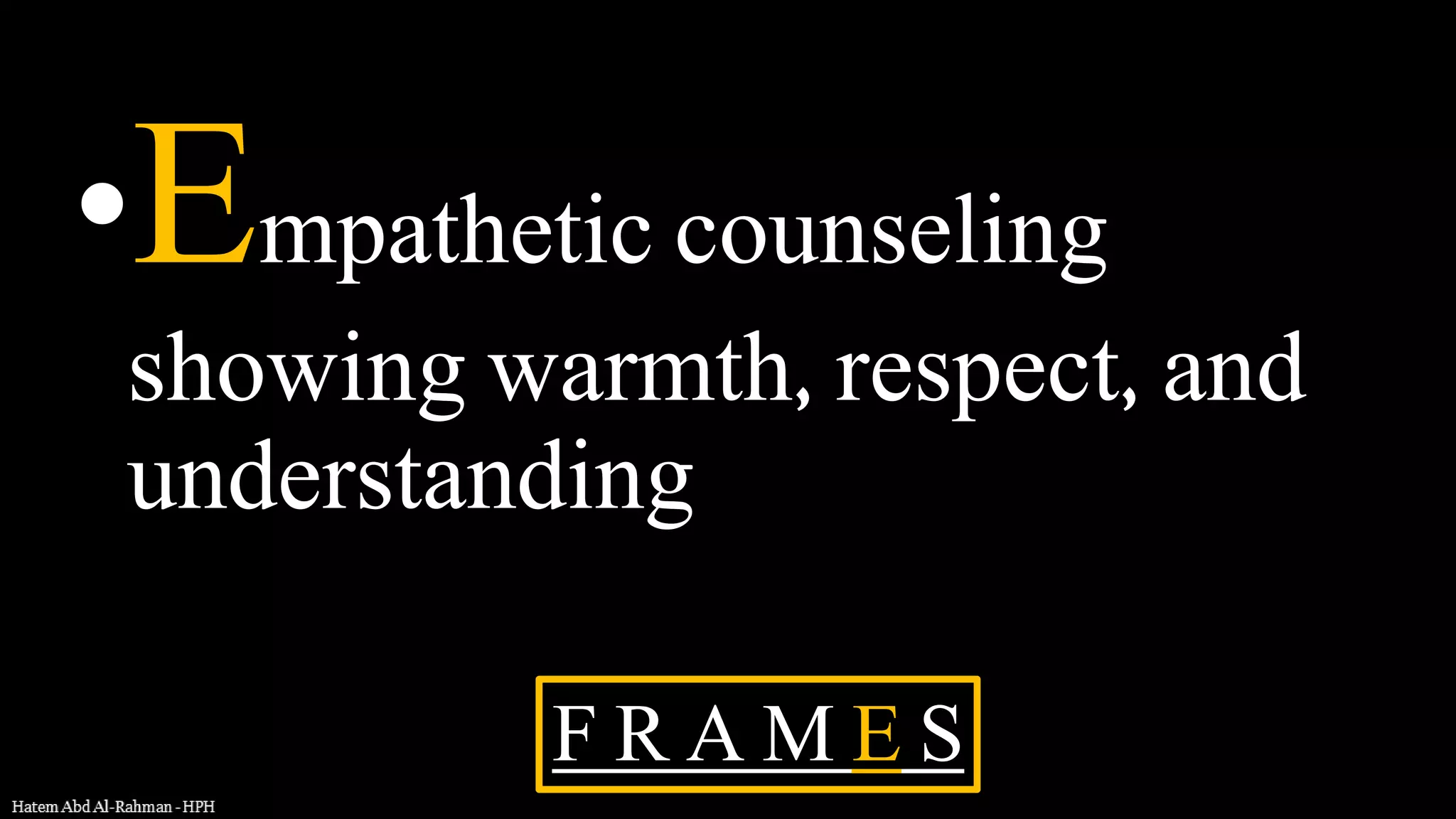 •Empathetic counseling
showing warmth, respect, and
understanding
F R A M E S
 