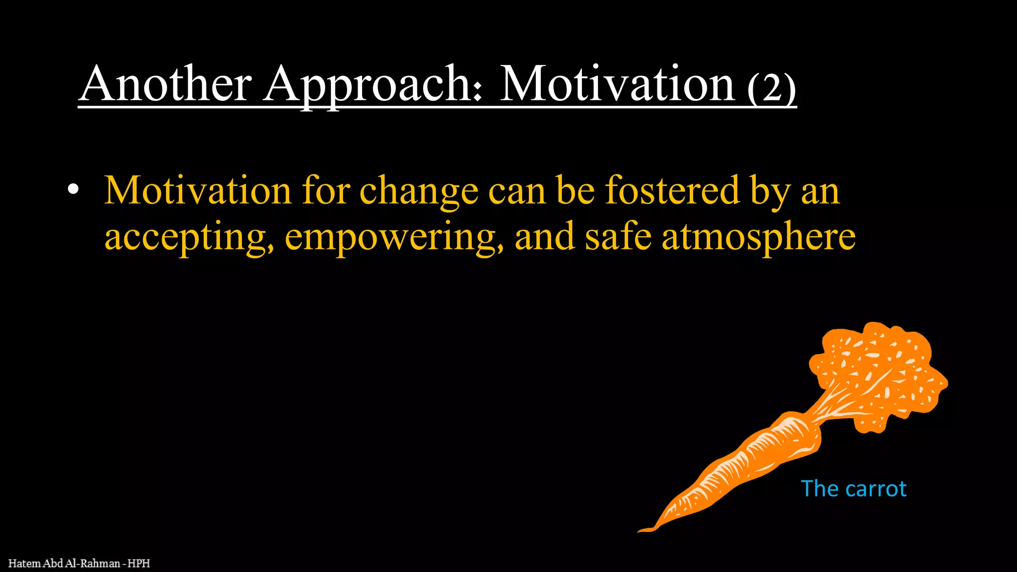 • Motivation for change can be fostered by an
accepting, empowering, and safe atmosphere
The carrot
Another Approach: Motivation (2)
 
