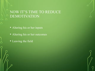 NOW IT’S TIME TO REDUCE
DEMOTIVATION
• Altering his or her inputs
• Altering his or her outcomes
• Leaving the field
 