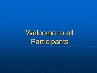Welcome to all
Participants
 