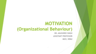 MOTIVATION
(Organizational Behaviour)
DR. ANUSHREE SINGH
ASSISTANT PROFESSOR
IMCE, SRMU
 