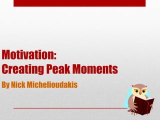 Motivation:
Creating Peak Moments
By Nick Michelioudakis
 