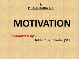 A
PRESENTATION ON
MOTIVATION
Submitted by:-
Nikhil D. Nimbarte [31]
 