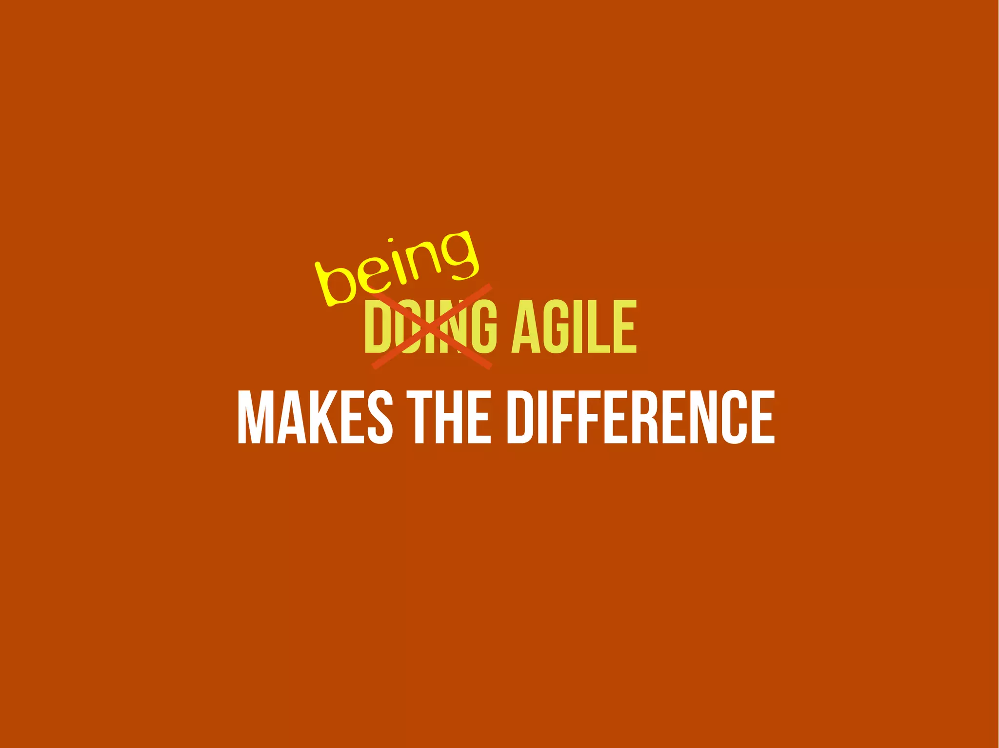 be ing
    doing agile
makes the difference
 