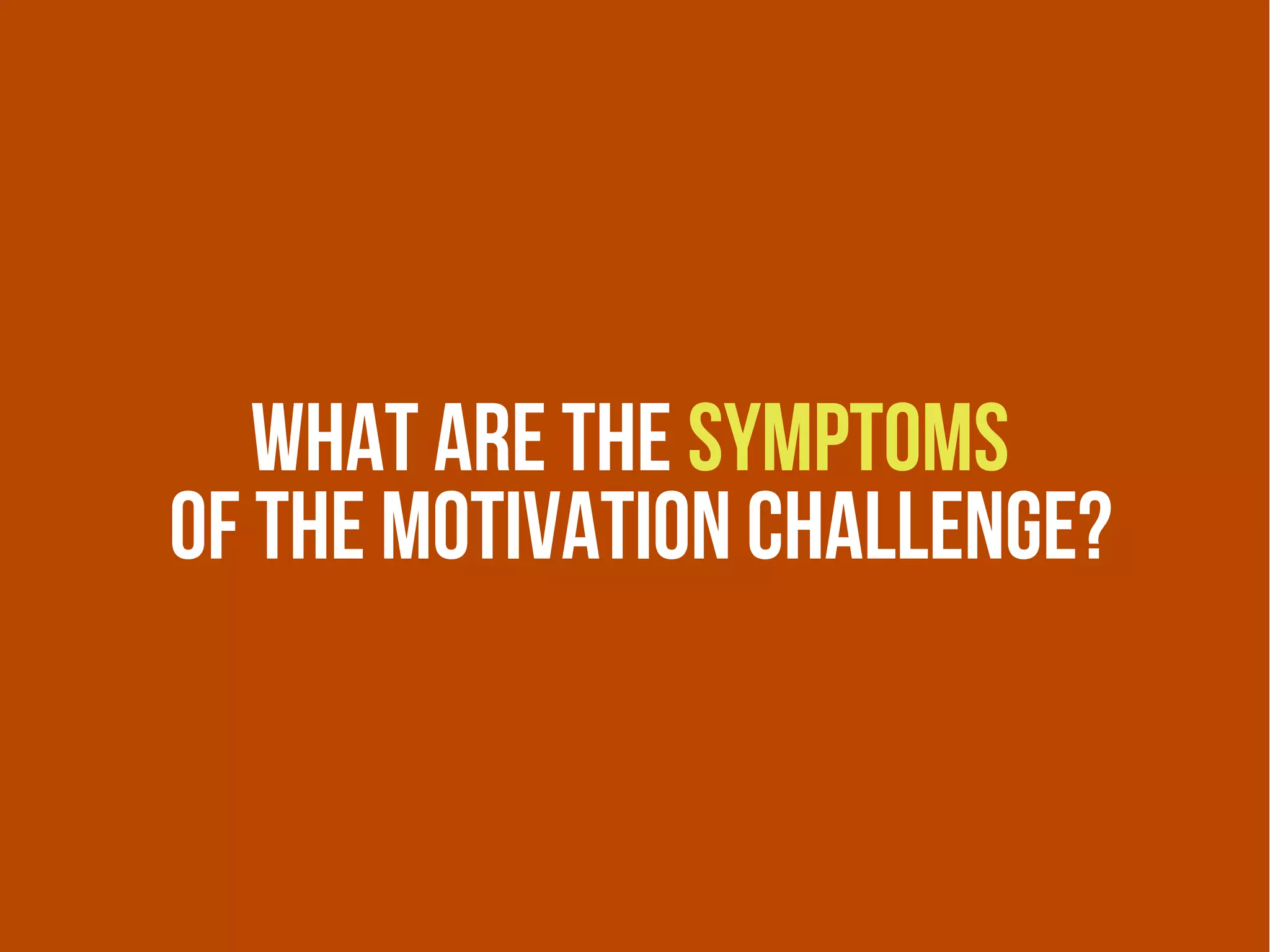 What are the symptoms
Of the motivation challenge?
 