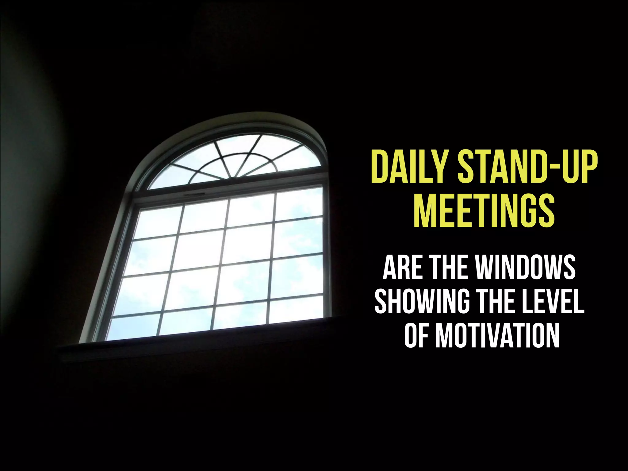 Daily stand-up
  meetings
 are the windows
showing the level
   of motivation
 