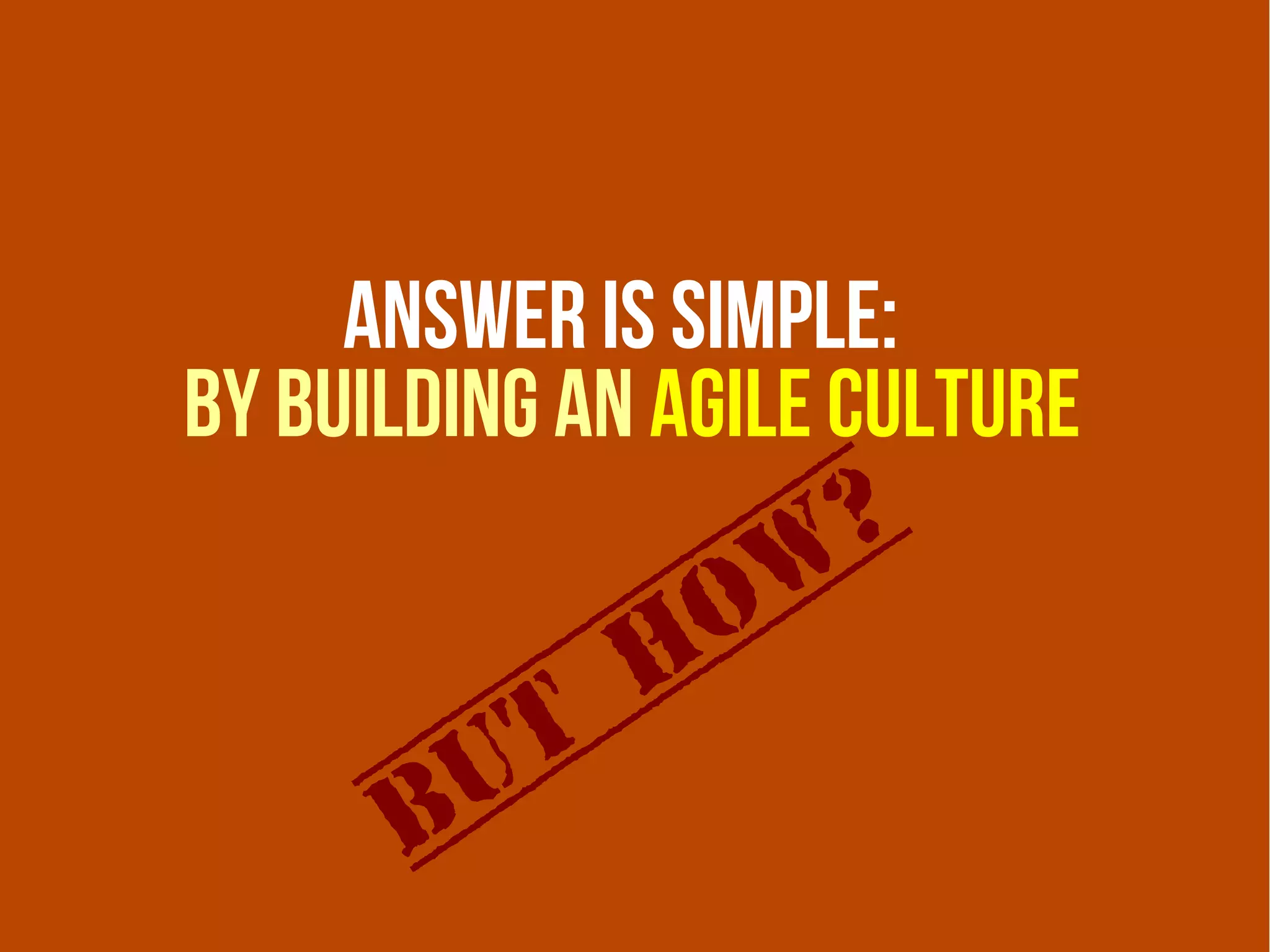 Answer is simple:
By building an agile culture
                    w ?
              h o
       u t
      b
 