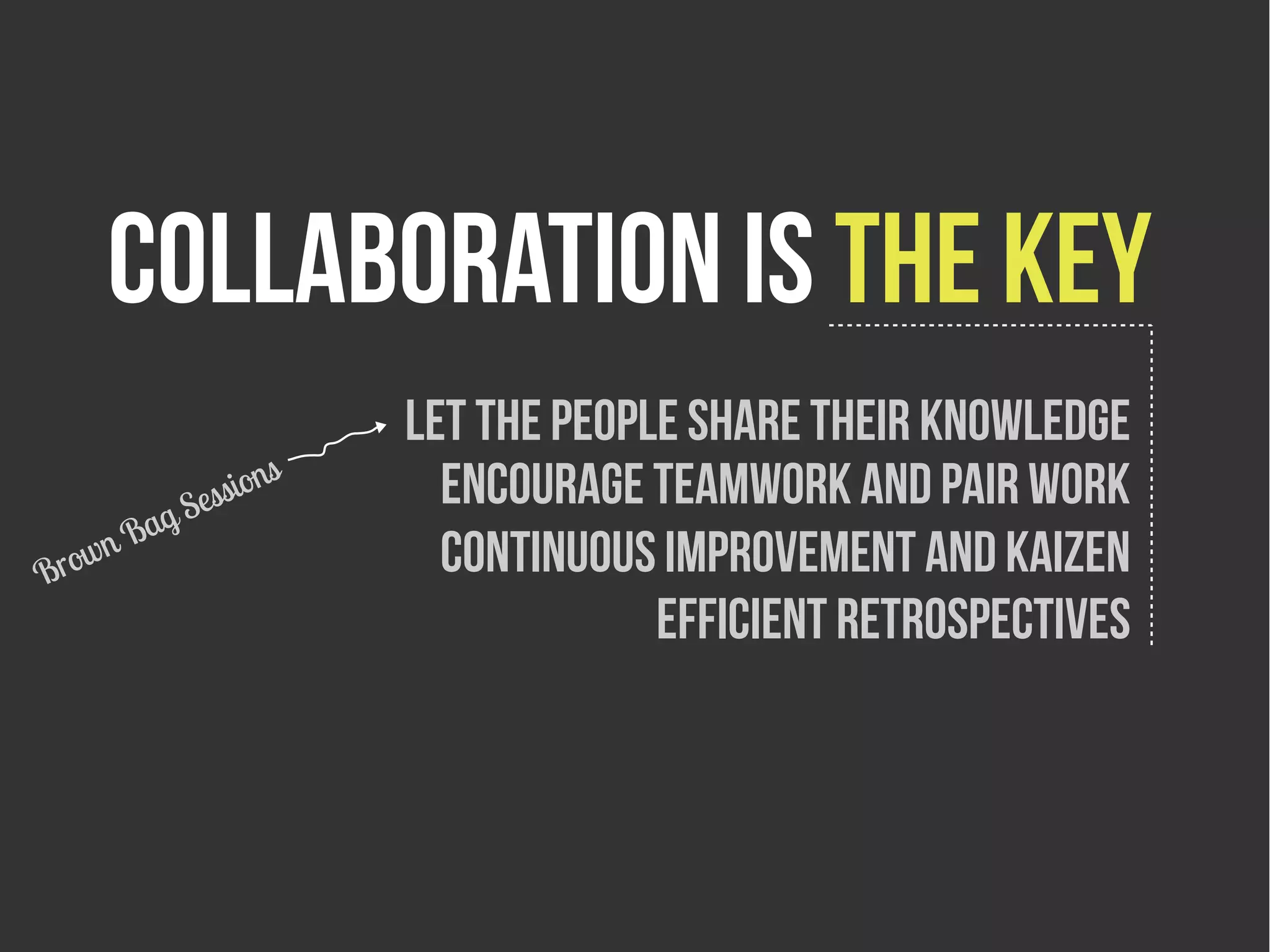 collaboration is the key
                         Let the people share their knowledge
                     s
           g Se
               s sion      Encourage teamwork and pair work
         a
   w   nB                  Continuous improvement and kaizen
Bro
                                      Efficient retrospectives
 